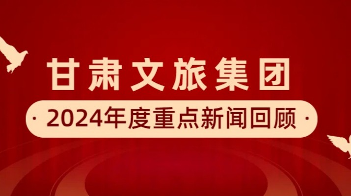 甘肅文旅集團2024年度重點新聞回顧